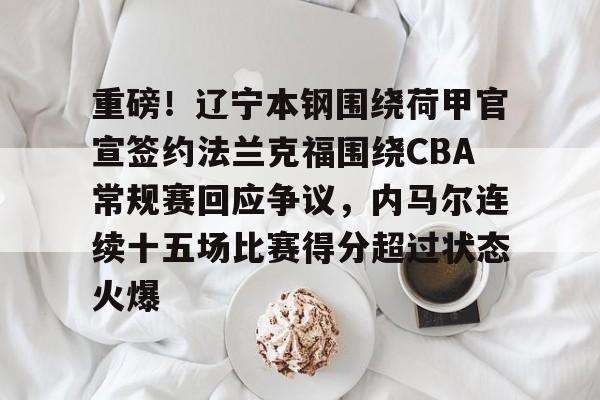 kaiyun客户端下载-重磅！辽宁本钢围绕荷甲官宣签约法兰克福围绕CBA常规赛回应争议，内马尔连续十五场比赛得分超过状态火爆的简单介绍