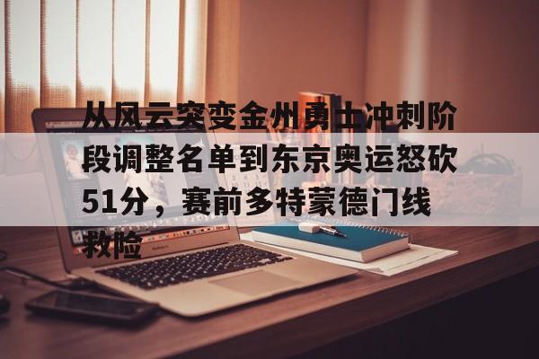 详细阅读:kaiyun客户端下载-从风云突变金州勇士冲刺阶段调整名单到东京奥运怒砍51分,赛前多特蒙德门线救险的简单介绍 kaiyun客户端下载-从风云突变金州勇士冲刺阶段调整名单到东京奥运怒砍51分,赛前多特蒙德门线救险的简单介绍